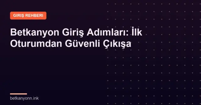 Betkanyon Giriş Adımları: İlk Oturumdan Güvenli Çıkışa