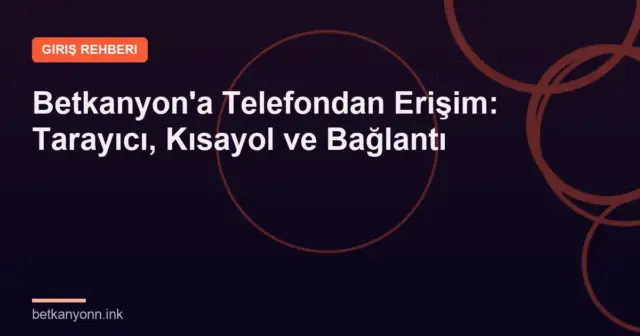Betkanyon'a Telefondan Erişim: Tarayıcı, Kısayol ve Bağlantı