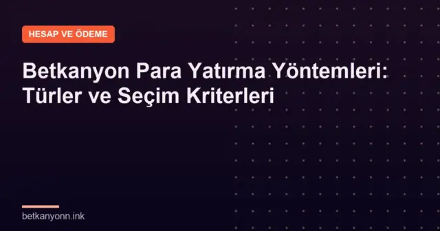 Betkanyon Para Yatırma Yöntemleri: Türler ve Seçim Kriterleri